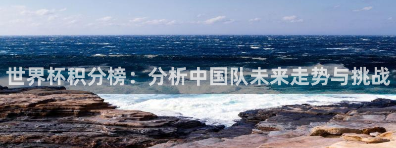 英格兰联赛杯直播：世界杯积分榜：分析中国队未来走势与挑战