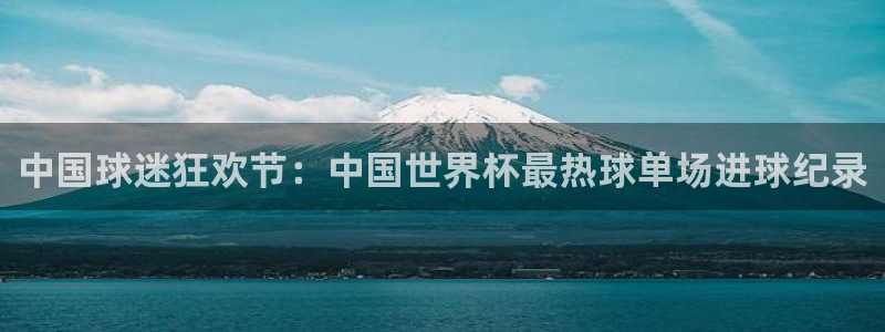 2026世界杯日期：中国球迷狂欢节：中国世界杯最热球单场进球纪录