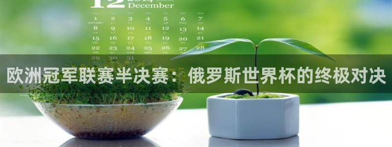 免费足球比赛直播高清：欧洲冠军联赛半决赛：俄罗斯世界杯的终极对决